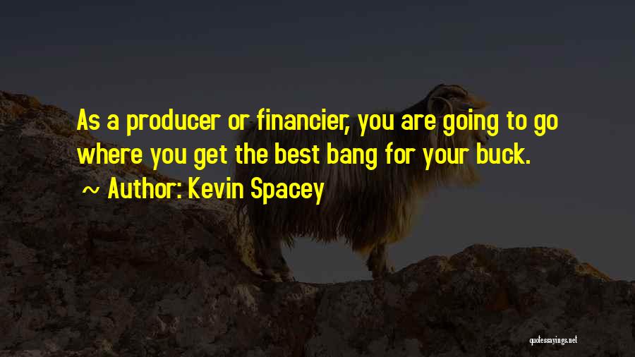 Kevin Spacey Quotes: As A Producer Or Financier, You Are Going To Go Where You Get The Best Bang For Your Buck.