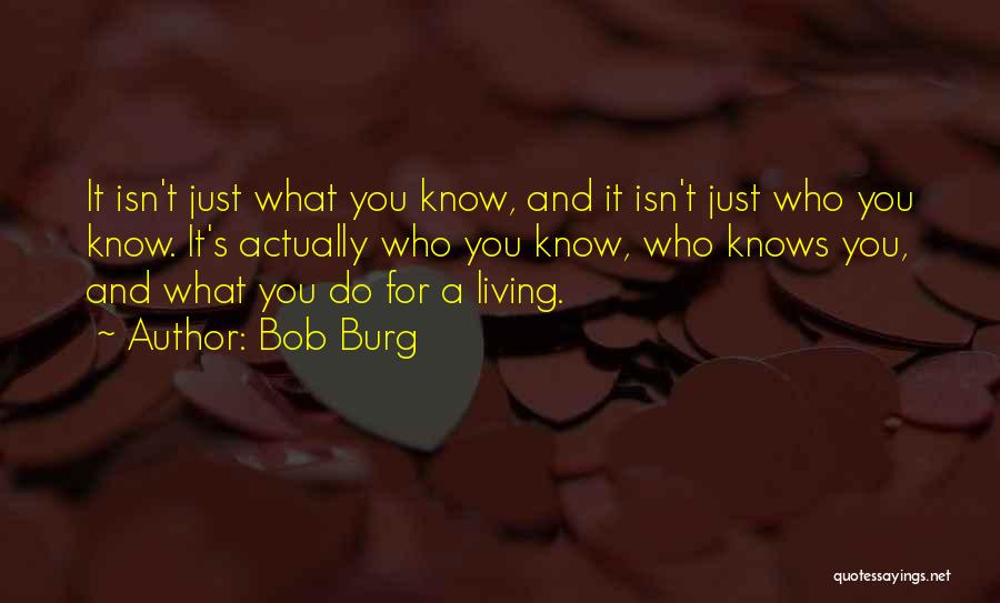 Bob Burg Quotes: It Isn't Just What You Know, And It Isn't Just Who You Know. It's Actually Who You Know, Who Knows