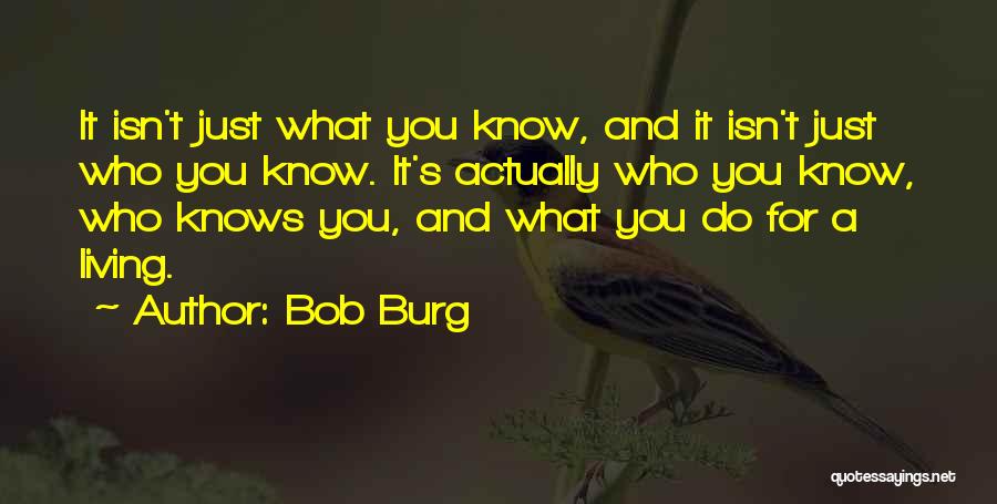 Bob Burg Quotes: It Isn't Just What You Know, And It Isn't Just Who You Know. It's Actually Who You Know, Who Knows