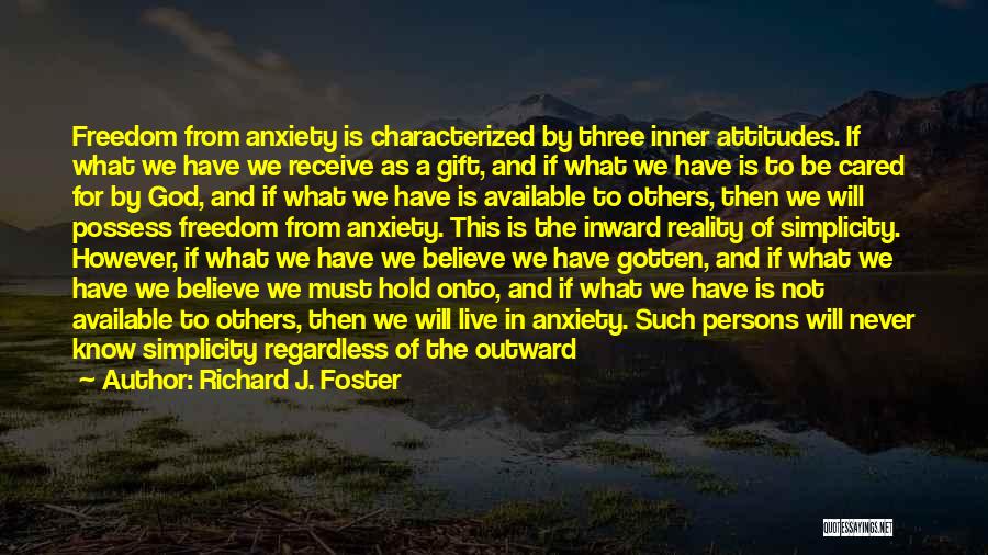 Richard J. Foster Quotes: Freedom From Anxiety Is Characterized By Three Inner Attitudes. If What We Have We Receive As A Gift, And If