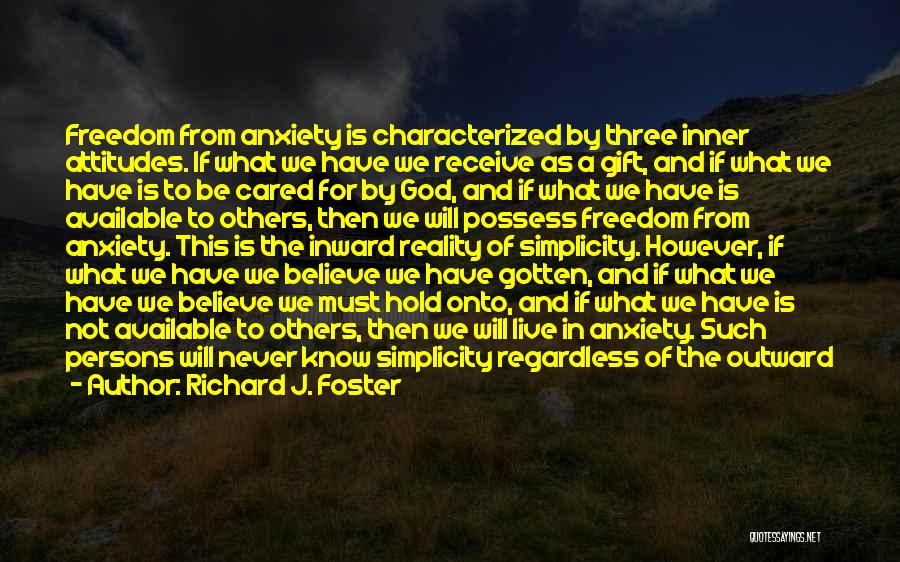 Richard J. Foster Quotes: Freedom From Anxiety Is Characterized By Three Inner Attitudes. If What We Have We Receive As A Gift, And If