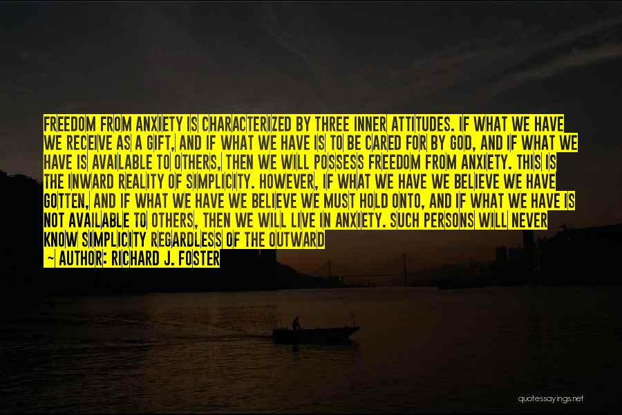 Richard J. Foster Quotes: Freedom From Anxiety Is Characterized By Three Inner Attitudes. If What We Have We Receive As A Gift, And If