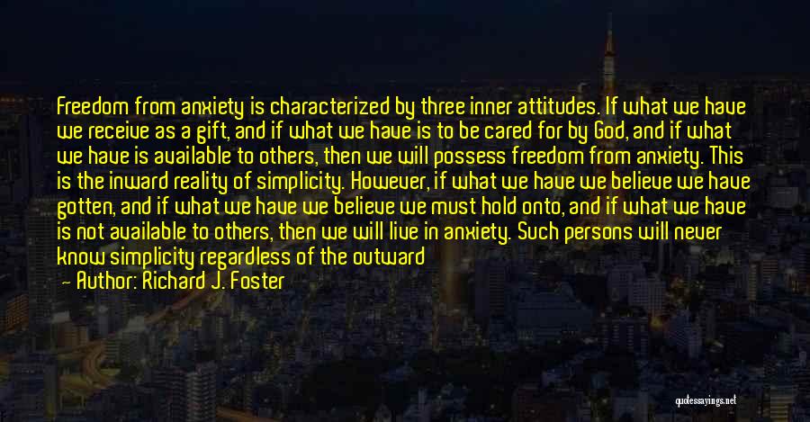 Richard J. Foster Quotes: Freedom From Anxiety Is Characterized By Three Inner Attitudes. If What We Have We Receive As A Gift, And If