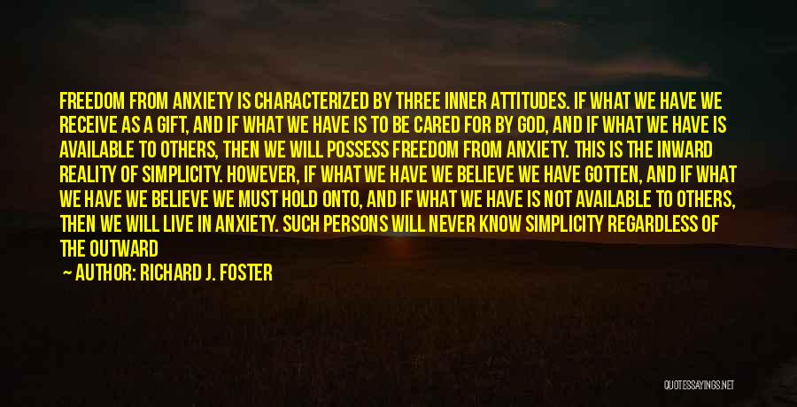 Richard J. Foster Quotes: Freedom From Anxiety Is Characterized By Three Inner Attitudes. If What We Have We Receive As A Gift, And If