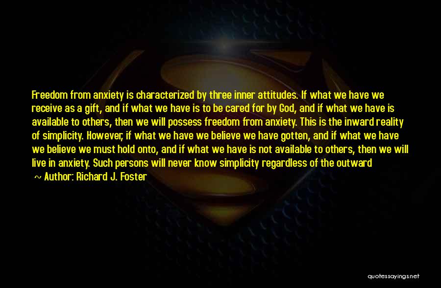 Richard J. Foster Quotes: Freedom From Anxiety Is Characterized By Three Inner Attitudes. If What We Have We Receive As A Gift, And If