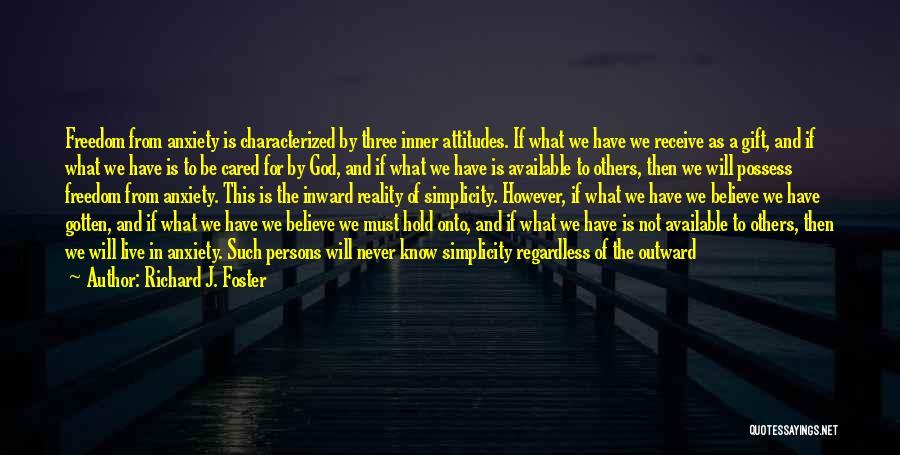 Richard J. Foster Quotes: Freedom From Anxiety Is Characterized By Three Inner Attitudes. If What We Have We Receive As A Gift, And If