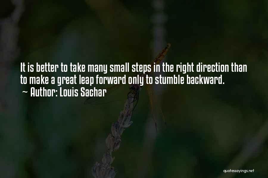 Louis Sachar Quotes: It Is Better To Take Many Small Steps In The Right Direction Than To Make A Great Leap Forward Only