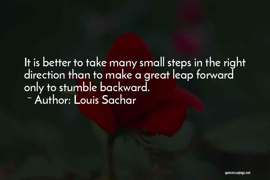 Louis Sachar Quotes: It Is Better To Take Many Small Steps In The Right Direction Than To Make A Great Leap Forward Only