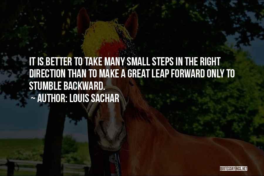 Louis Sachar Quotes: It Is Better To Take Many Small Steps In The Right Direction Than To Make A Great Leap Forward Only