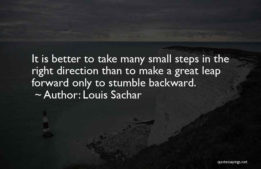 Louis Sachar Quotes: It Is Better To Take Many Small Steps In The Right Direction Than To Make A Great Leap Forward Only