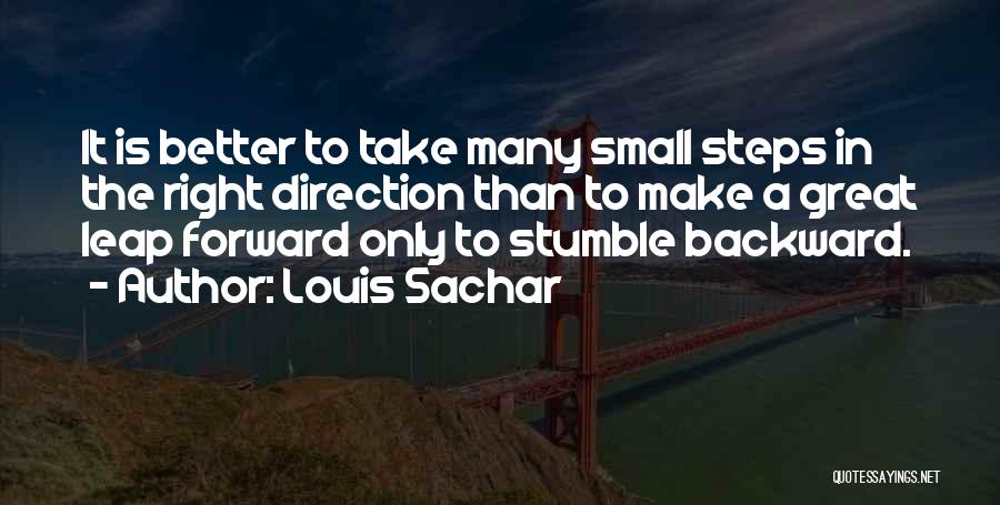 Louis Sachar Quotes: It Is Better To Take Many Small Steps In The Right Direction Than To Make A Great Leap Forward Only