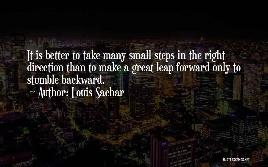 Louis Sachar Quotes: It Is Better To Take Many Small Steps In The Right Direction Than To Make A Great Leap Forward Only