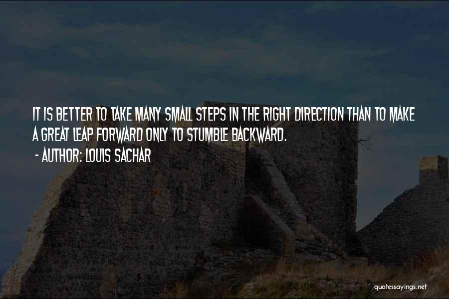 Louis Sachar Quotes: It Is Better To Take Many Small Steps In The Right Direction Than To Make A Great Leap Forward Only