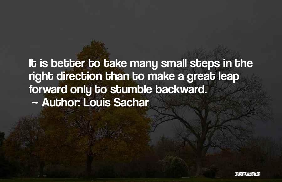 Louis Sachar Quotes: It Is Better To Take Many Small Steps In The Right Direction Than To Make A Great Leap Forward Only