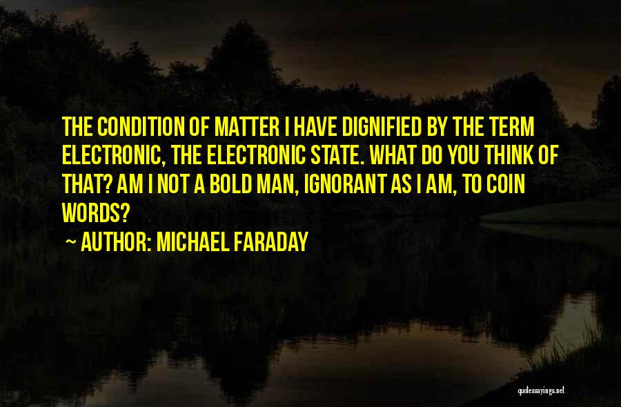 Michael Faraday Quotes: The Condition Of Matter I Have Dignified By The Term Electronic, The Electronic State. What Do You Think Of That?