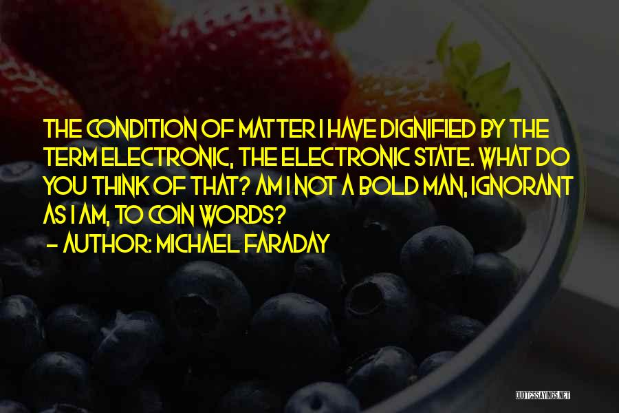 Michael Faraday Quotes: The Condition Of Matter I Have Dignified By The Term Electronic, The Electronic State. What Do You Think Of That?