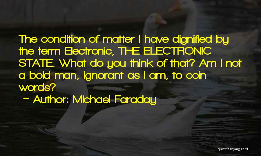 Michael Faraday Quotes: The Condition Of Matter I Have Dignified By The Term Electronic, The Electronic State. What Do You Think Of That?