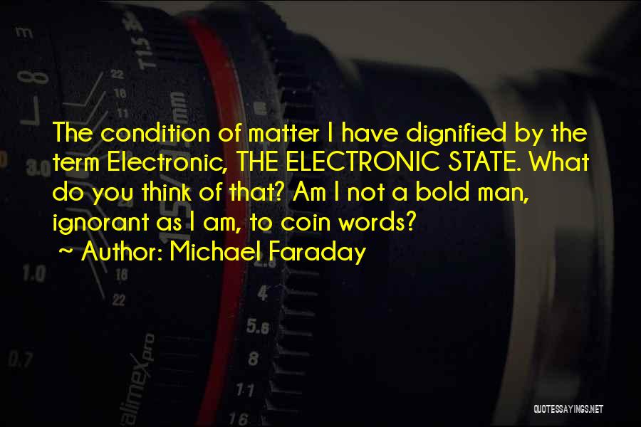 Michael Faraday Quotes: The Condition Of Matter I Have Dignified By The Term Electronic, The Electronic State. What Do You Think Of That?