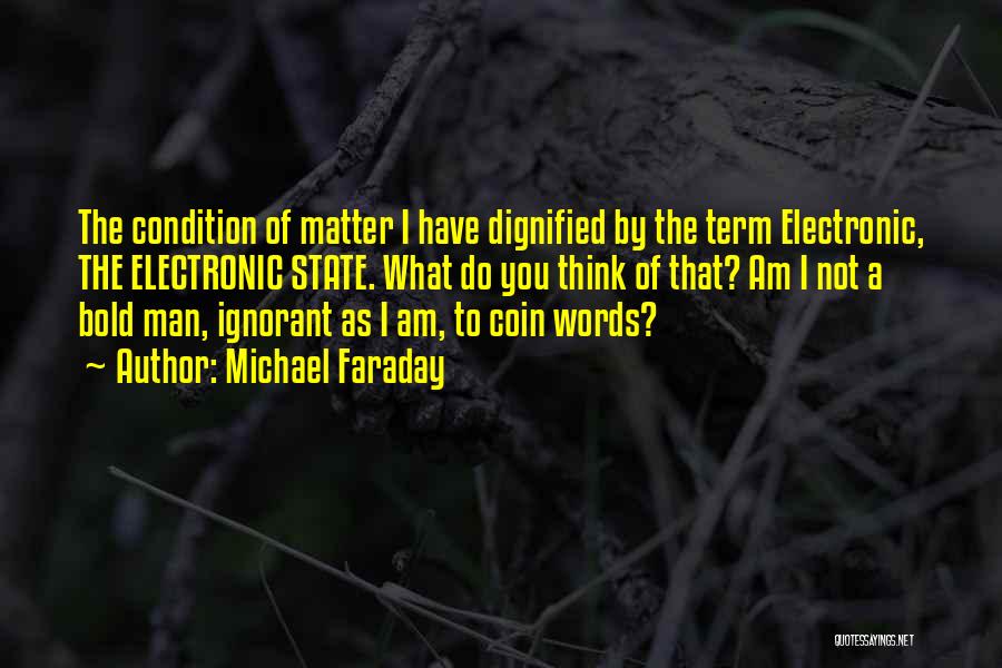 Michael Faraday Quotes: The Condition Of Matter I Have Dignified By The Term Electronic, The Electronic State. What Do You Think Of That?