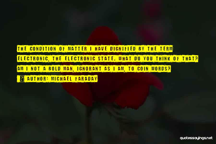 Michael Faraday Quotes: The Condition Of Matter I Have Dignified By The Term Electronic, The Electronic State. What Do You Think Of That?