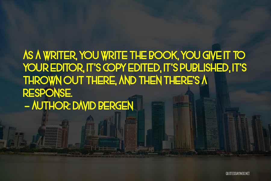 David Bergen Quotes: As A Writer, You Write The Book, You Give It To Your Editor, It's Copy Edited, It's Published, It's Thrown