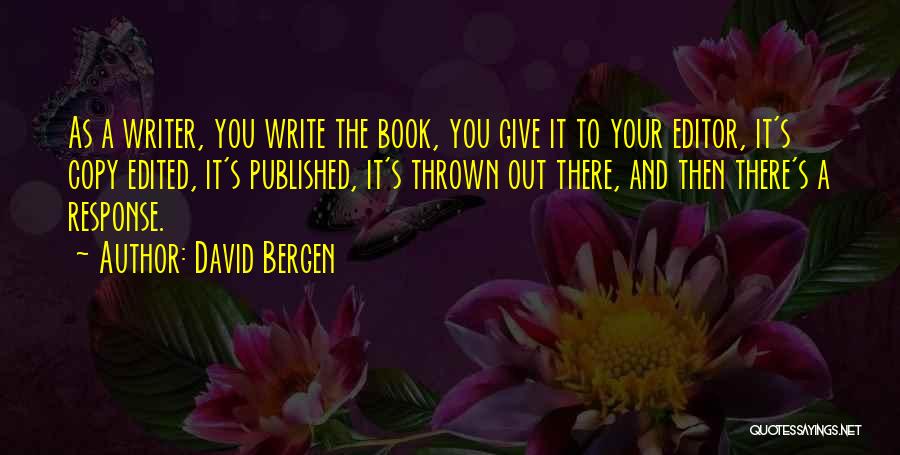 David Bergen Quotes: As A Writer, You Write The Book, You Give It To Your Editor, It's Copy Edited, It's Published, It's Thrown