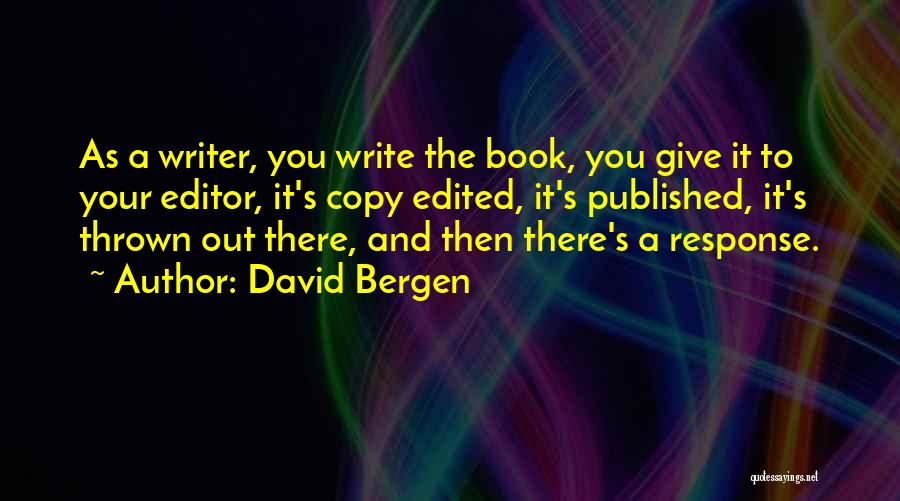 David Bergen Quotes: As A Writer, You Write The Book, You Give It To Your Editor, It's Copy Edited, It's Published, It's Thrown