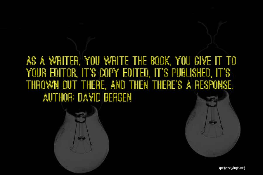 David Bergen Quotes: As A Writer, You Write The Book, You Give It To Your Editor, It's Copy Edited, It's Published, It's Thrown