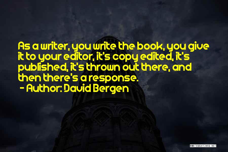 David Bergen Quotes: As A Writer, You Write The Book, You Give It To Your Editor, It's Copy Edited, It's Published, It's Thrown