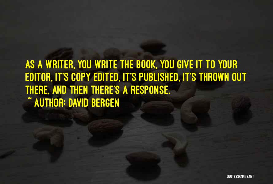 David Bergen Quotes: As A Writer, You Write The Book, You Give It To Your Editor, It's Copy Edited, It's Published, It's Thrown