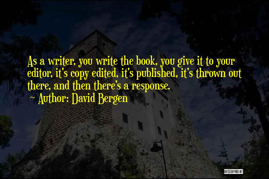 David Bergen Quotes: As A Writer, You Write The Book, You Give It To Your Editor, It's Copy Edited, It's Published, It's Thrown