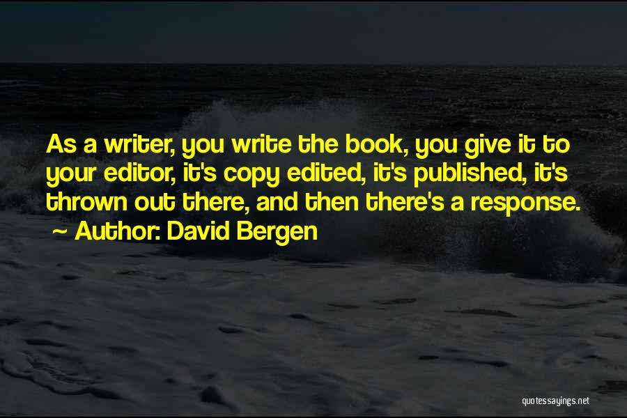 David Bergen Quotes: As A Writer, You Write The Book, You Give It To Your Editor, It's Copy Edited, It's Published, It's Thrown