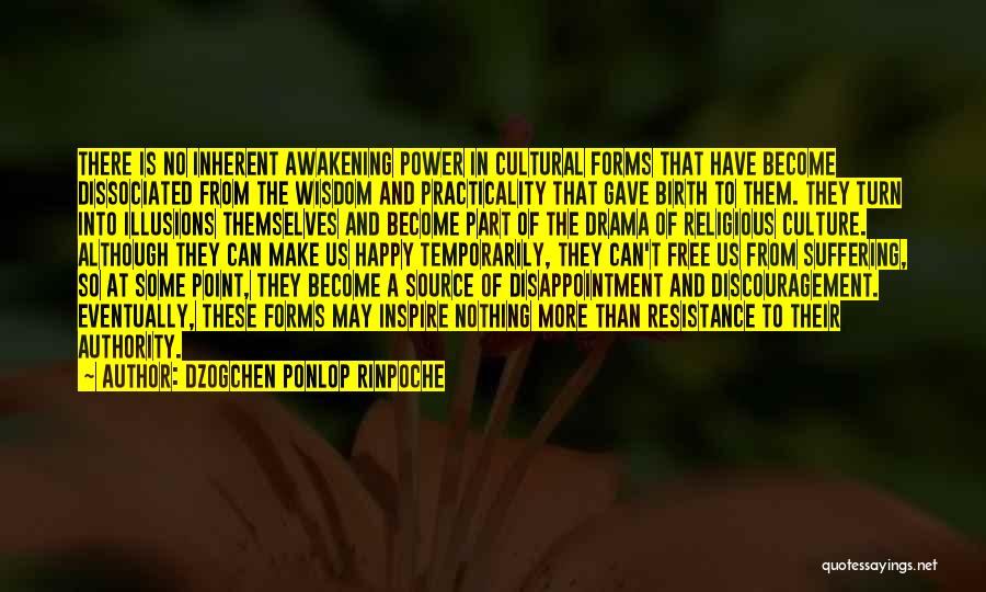 Dzogchen Ponlop Rinpoche Quotes: There Is No Inherent Awakening Power In Cultural Forms That Have Become Dissociated From The Wisdom And Practicality That Gave