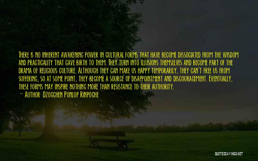 Dzogchen Ponlop Rinpoche Quotes: There Is No Inherent Awakening Power In Cultural Forms That Have Become Dissociated From The Wisdom And Practicality That Gave