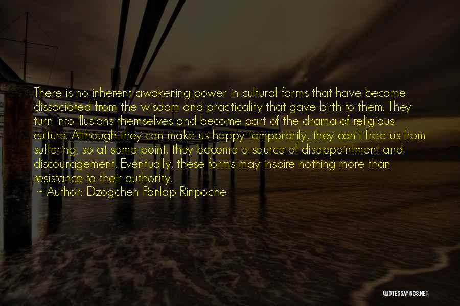 Dzogchen Ponlop Rinpoche Quotes: There Is No Inherent Awakening Power In Cultural Forms That Have Become Dissociated From The Wisdom And Practicality That Gave