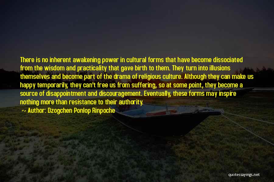 Dzogchen Ponlop Rinpoche Quotes: There Is No Inherent Awakening Power In Cultural Forms That Have Become Dissociated From The Wisdom And Practicality That Gave