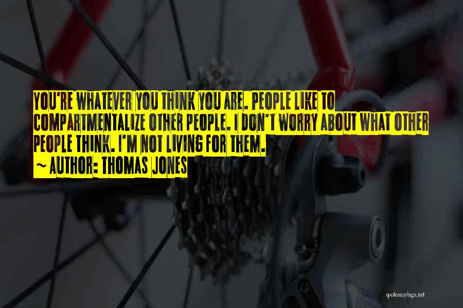 Thomas Jones Quotes: You're Whatever You Think You Are. People Like To Compartmentalize Other People. I Don't Worry About What Other People Think.