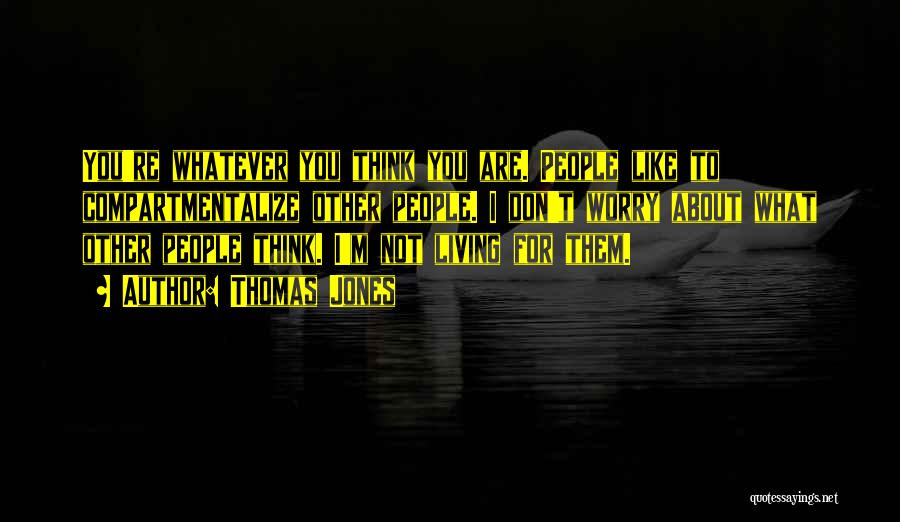 Thomas Jones Quotes: You're Whatever You Think You Are. People Like To Compartmentalize Other People. I Don't Worry About What Other People Think.