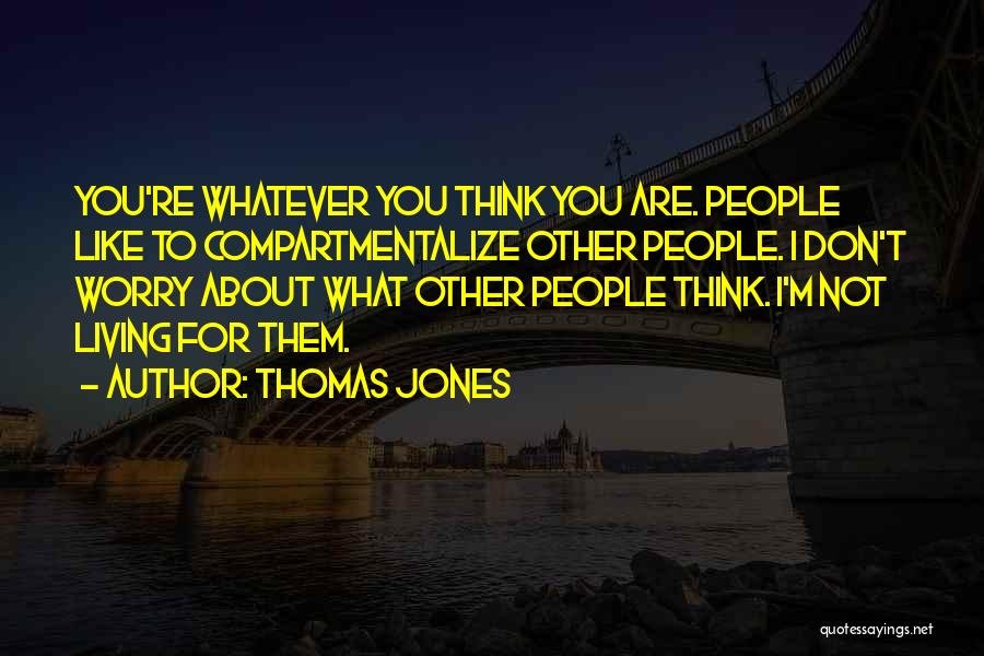 Thomas Jones Quotes: You're Whatever You Think You Are. People Like To Compartmentalize Other People. I Don't Worry About What Other People Think.