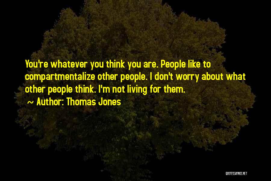 Thomas Jones Quotes: You're Whatever You Think You Are. People Like To Compartmentalize Other People. I Don't Worry About What Other People Think.