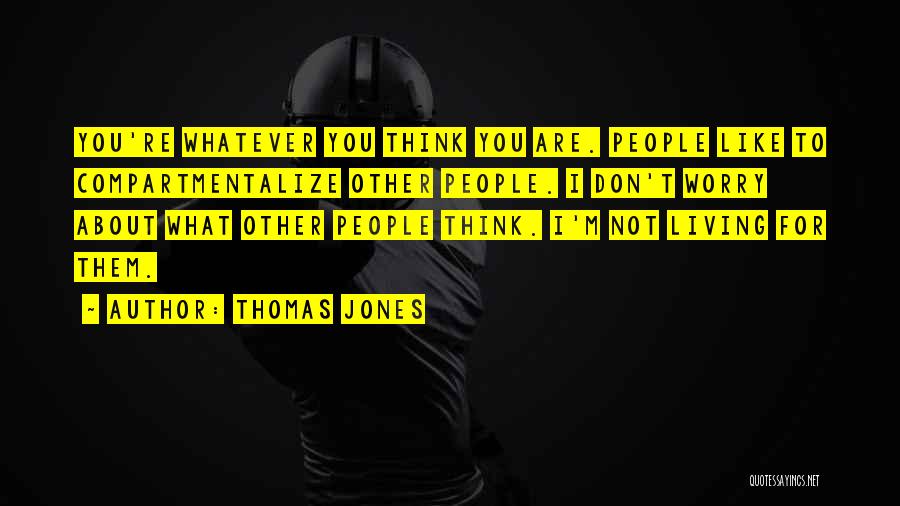 Thomas Jones Quotes: You're Whatever You Think You Are. People Like To Compartmentalize Other People. I Don't Worry About What Other People Think.