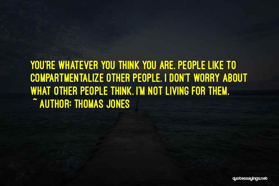 Thomas Jones Quotes: You're Whatever You Think You Are. People Like To Compartmentalize Other People. I Don't Worry About What Other People Think.