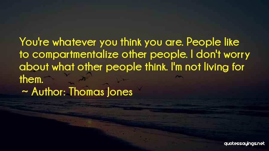 Thomas Jones Quotes: You're Whatever You Think You Are. People Like To Compartmentalize Other People. I Don't Worry About What Other People Think.