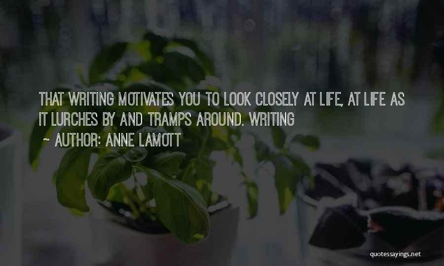 Anne Lamott Quotes: That Writing Motivates You To Look Closely At Life, At Life As It Lurches By And Tramps Around. Writing
