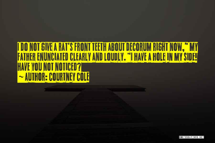 Courtney Cole Quotes: I Do Not Give A Rat's Front Teeth About Decorum Right Now, My Father Enunciated Clearly And Loudly. I Have
