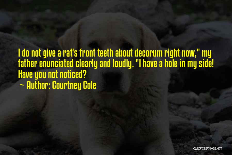 Courtney Cole Quotes: I Do Not Give A Rat's Front Teeth About Decorum Right Now, My Father Enunciated Clearly And Loudly. I Have