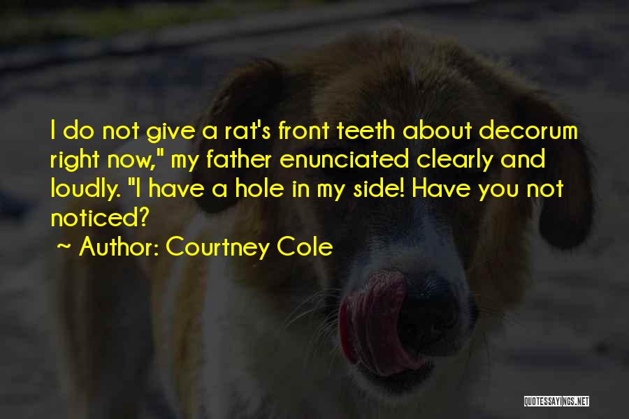 Courtney Cole Quotes: I Do Not Give A Rat's Front Teeth About Decorum Right Now, My Father Enunciated Clearly And Loudly. I Have