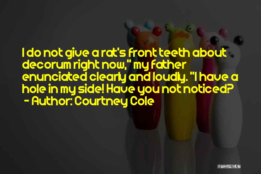 Courtney Cole Quotes: I Do Not Give A Rat's Front Teeth About Decorum Right Now, My Father Enunciated Clearly And Loudly. I Have