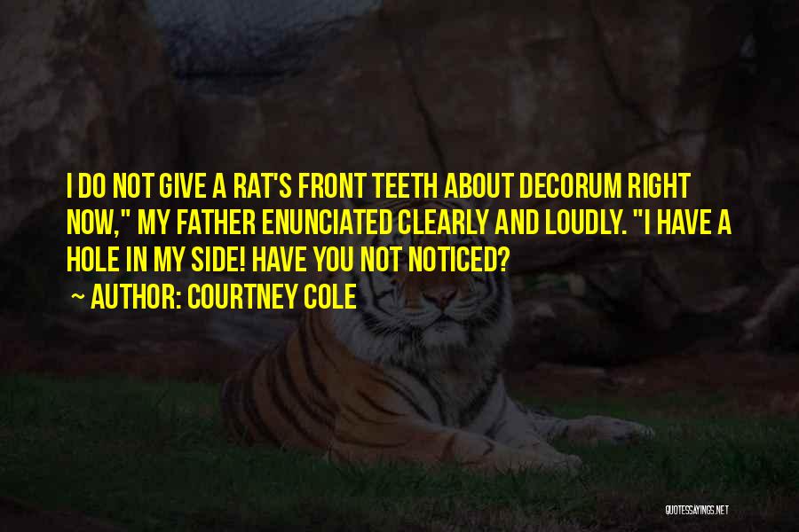 Courtney Cole Quotes: I Do Not Give A Rat's Front Teeth About Decorum Right Now, My Father Enunciated Clearly And Loudly. I Have