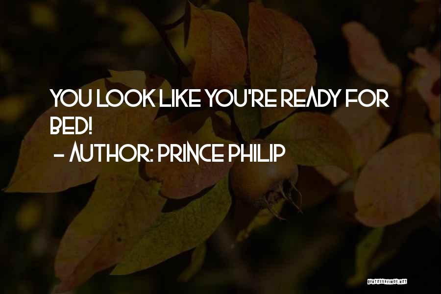 Prince Philip Quotes: You Look Like You're Ready For Bed!